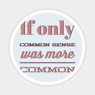 If only Common Sense was more Common funny sayings and quotes Magnet